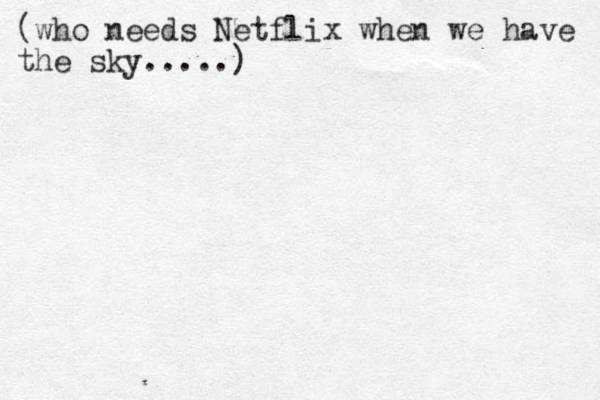 (who needs Netflix when we have the sky.....)