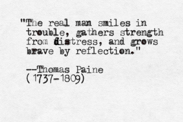 "The real man smiles in trouble, gathers strength from f d d distress, and grows brave by reflection." --Thomas Paine (1737-1809)
