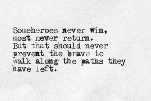 Someheroes never win, most never return. But that should never prevent the brave to walk along the paths they have left. 