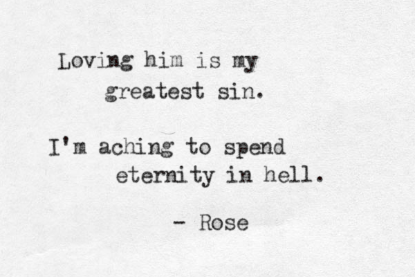 Loving him is my greatest sin. I'm aching to spend eternity in hell. - Rose