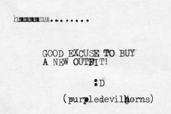 hmmmmmm........ GOOD EXCUSE TO BUY A NEW OUTDIT F F ! :D (purpledeviljorns) h h h 