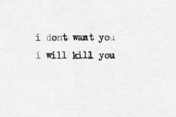 i dont want you i will kill you