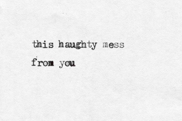 this haughty mess from you