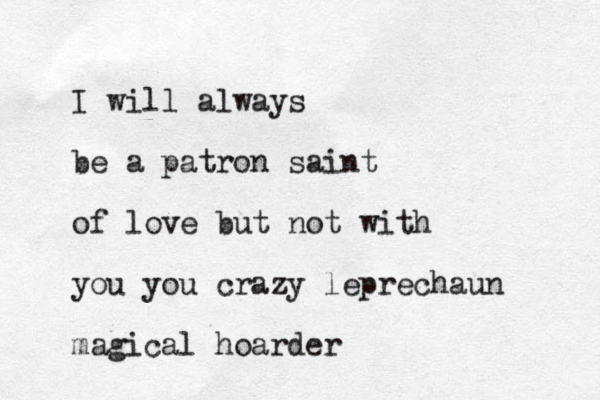 I will always be a patron saint of love but not with you you crazy leprechaun magical hoarder