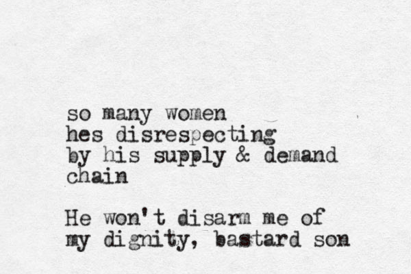 so many women hes disrespecting by his supply & demand chain He won't disarm me of my dignity, bastard son 