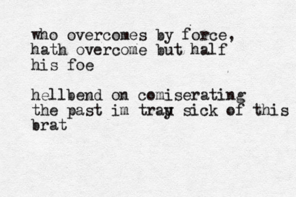 who overcomes by force, hath overcome but half his foe hellbend on comiserating the past im trau y sick of this brat