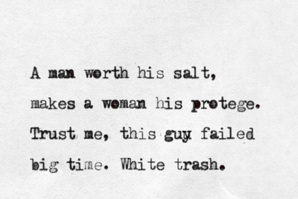 A man worth his salt, makes a woman his protege. Trust me, this guu y failed big time. White trash.