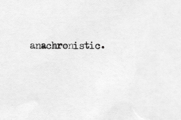 anachronistic.
