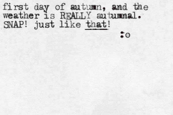 first day of autumn , and the weather is REALLY autumnal. SNAP! just like that! ____ :o