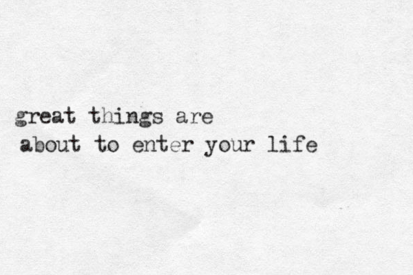 great things are about to enter your life 
