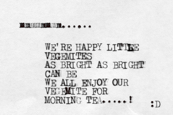 mmmmmmmm...... WE'RE HAPPY LITTE LE L L VEGEMITES AS BRIGHT AS BRIGHT CAN BE WE ALL ENJOY OUR VEGEMITE FOR MORNING TEA.....! :D 