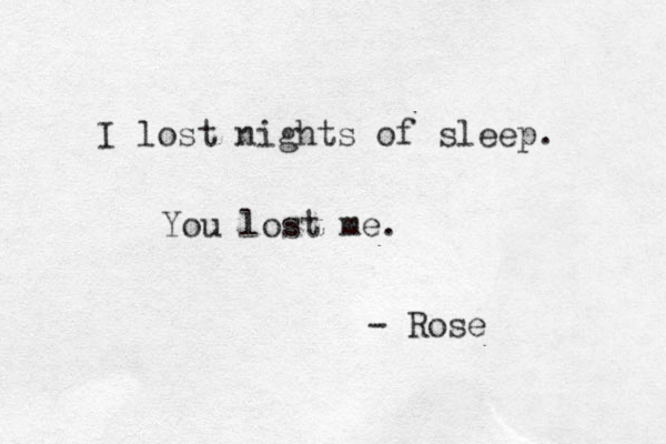 I lost nights of sleep. You lost me. - Rose