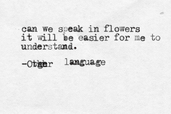 can we speak in flowers it will be easier for me to understand . -Orger thh language