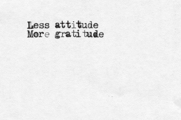 Less attitude More gratitude