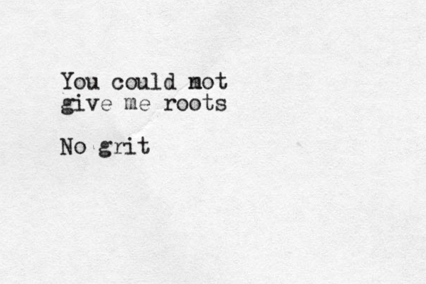 You could m not give me roots No grit