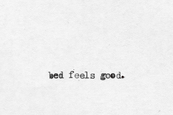 bed feels good.