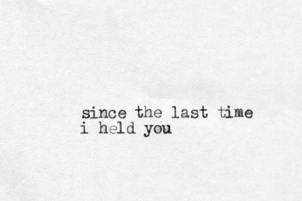 since the last time i held you