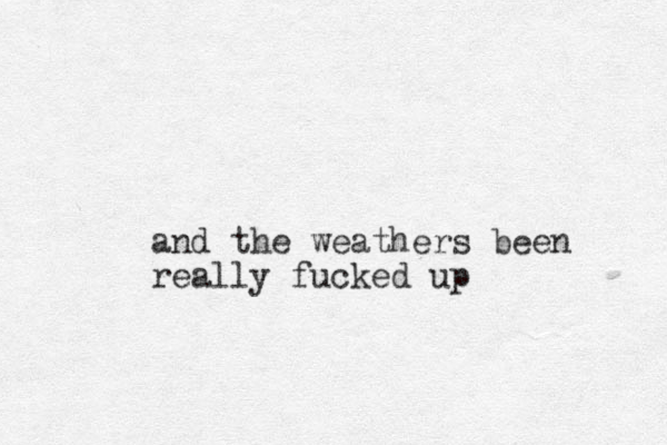 and the weathers been really fucked up