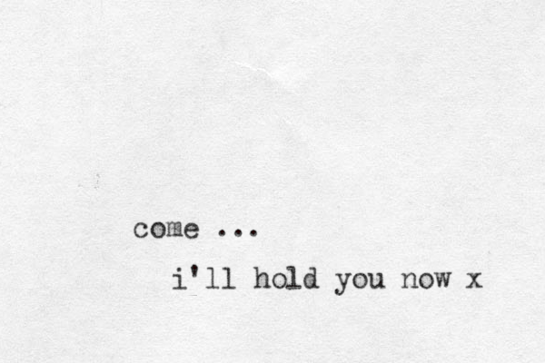 come ... i'll hold you now x 