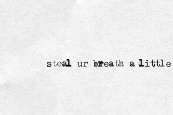 steal ur breath a little 