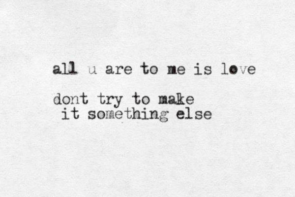 all u are to me is love dont try to male k it something else