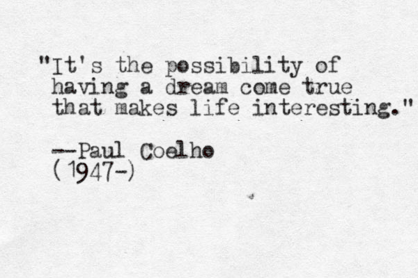 "It's the possibility of having a dream come true that makes life interesting." --Paul Coelho (1947-)