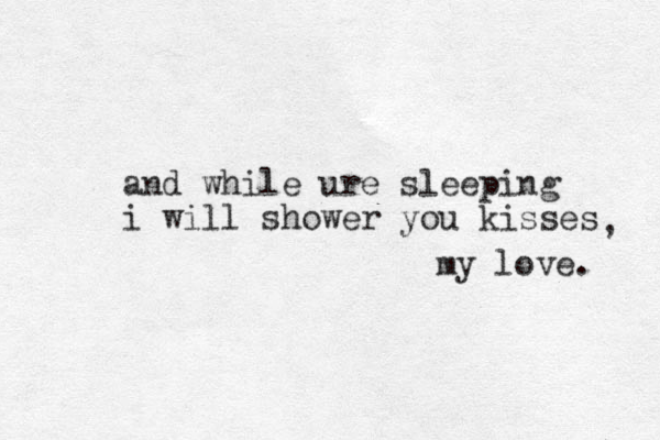 and while ure sleeping i will shower you kisses , my love. 