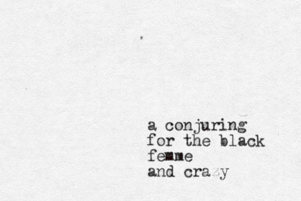 a conjuring for the black femme and crazy