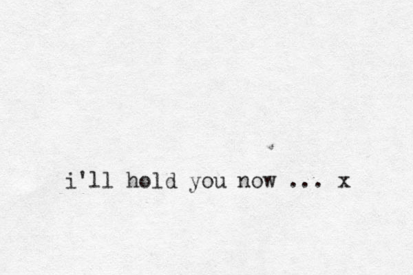 i'll hold you now .. . x