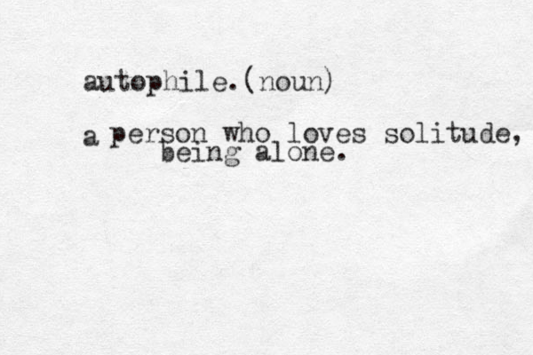 autophile.(noun) a person who loves solitude, being alone. 