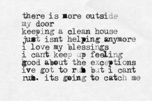 there is more outside my door keeping a clean house just isnt helping anymore i love my blessings i cant keep up feeling h good about the exceptions ive got to rub b n but i cant rub n. its going to catch me 