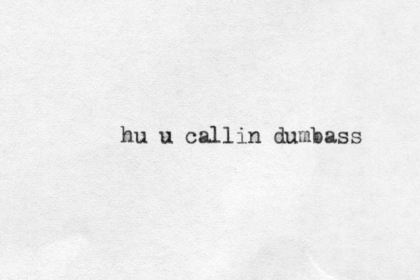 hu u callin dumbass 