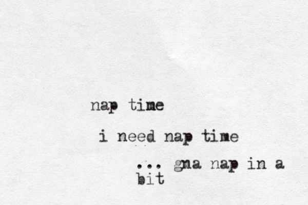 nap tine m i need nap time ... gna nap in a bit