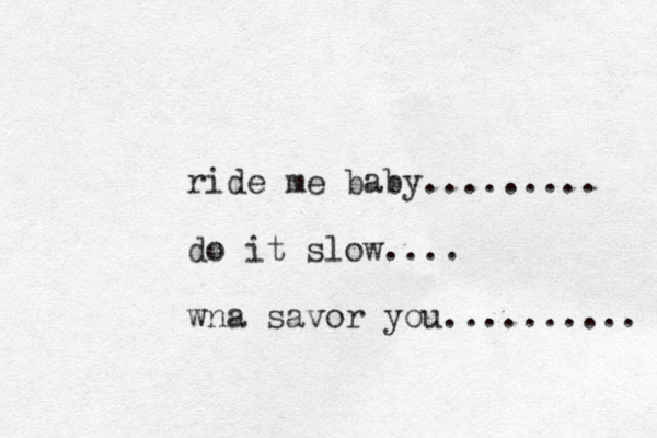 ride me baby......... do it slow.... wna savor you.......... 