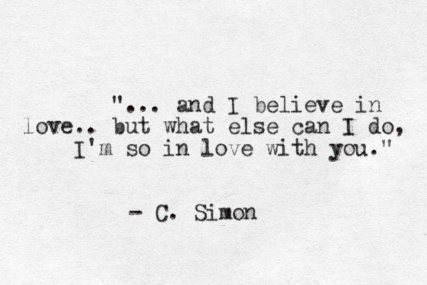 "... and I believe in love.. but what else can I do, I'm so in love with you." - C. Simon