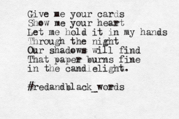 Give me your cards Show me your heart Let me hold it in my hands Through the night Our shadows will find That paper burns fine in the candlelight. #redandblack_words 