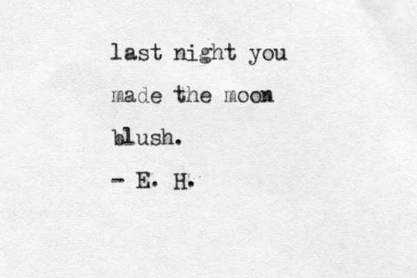 last night you made the moon blush. - E. H.