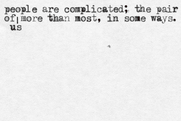 people are complicated; the pair of more than most, in some ways. | us