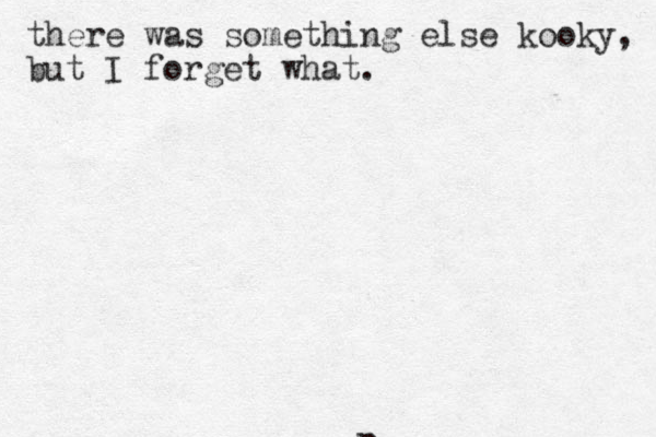 p there was something else kooky, but I forget what.