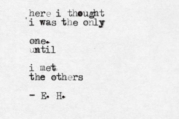 here i thought i was the only one. until i met the others - E. H.