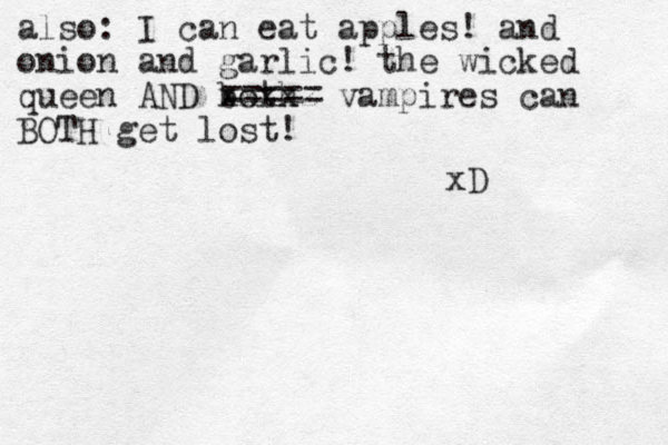 also: I can eat apples! and onion and garlic! the wicked queen AND both xxxxz vampires can BOTH get lost! ===== xD