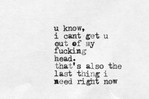 u know, i cant get u out of my fucking head d. that's also the last thing i need right now