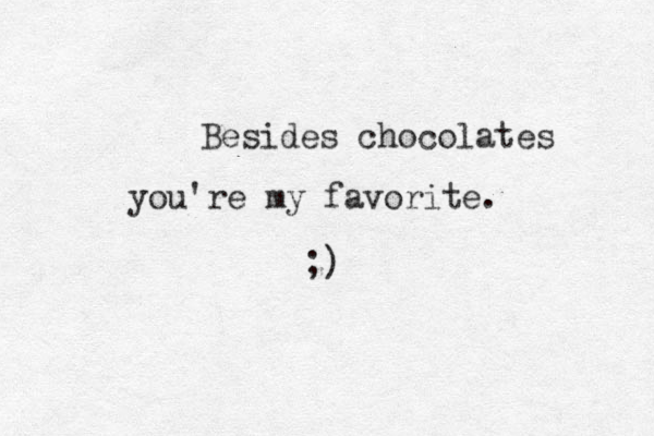 Besides chocolates you're my favorite. ;)