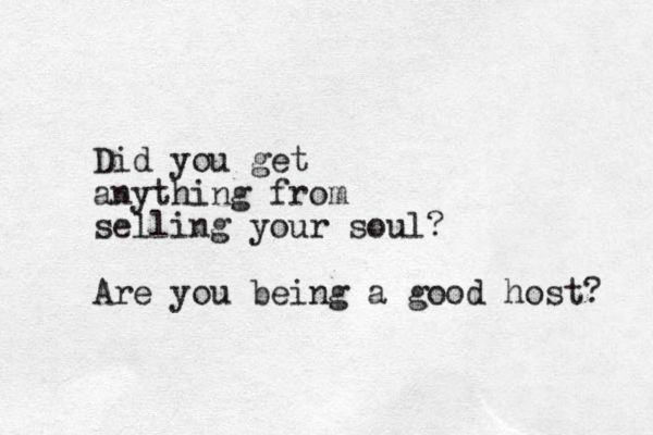 Did you get anything from selling your soul? Are you being a good host? 