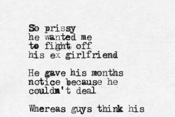 So prissy he wanted me to fih ght off his ex girlfriend He gave his months notice because he couldn't deal Whereas guys think his 