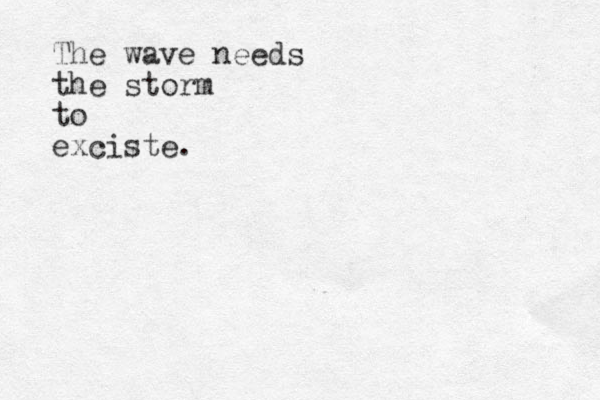The wave needs the storm to exciste.