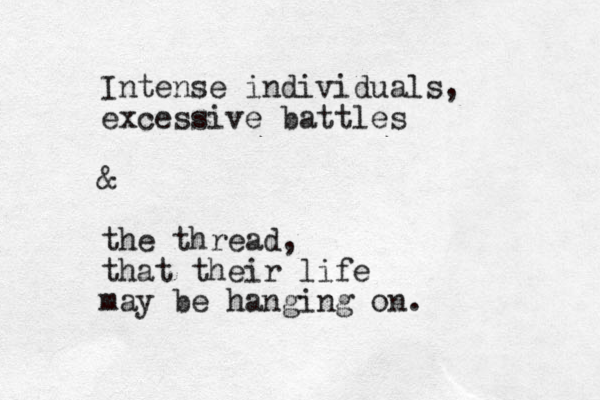 Intense individuals, excessive battles & the thread, that their life may be hanging on.
