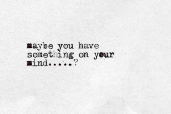 maybe yo u have something on your mind.....?