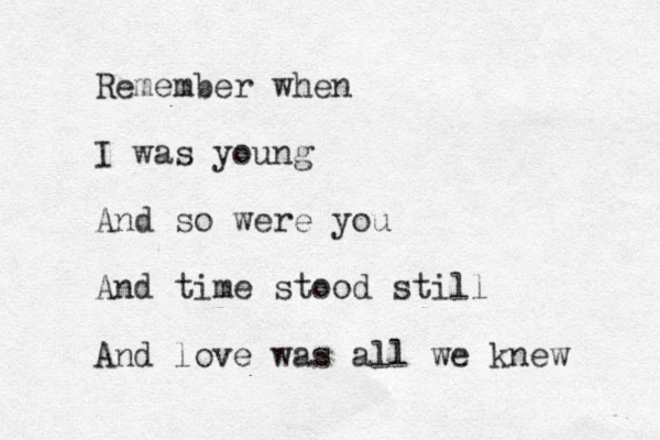 Remember when I was young And so were you And time stood still And love was all we knew 