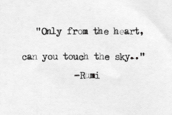 "Only from the heart, can you touch the sky.." -Rumi 
